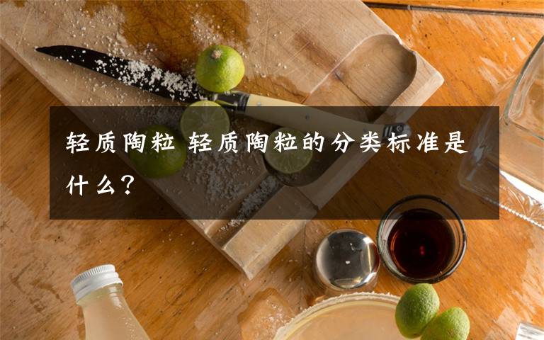 輕質(zhì)陶粒 輕質(zhì)陶粒的分類標準是什么？