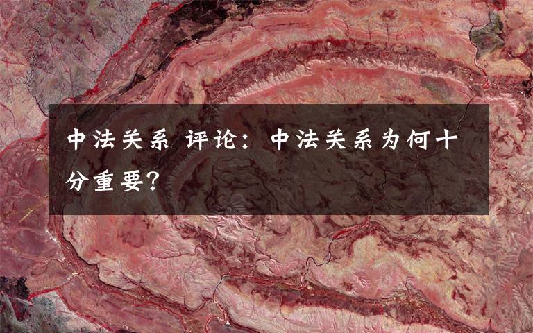 中法關(guān)系 評論：中法關(guān)系為何十分重要？