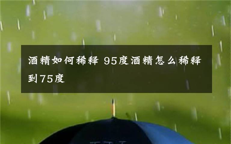 酒精如何稀釋 95度酒精怎么稀釋到75度