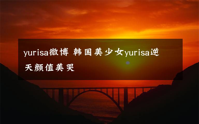 yurisa微博 韓國美少女yurisa逆天顏值美哭