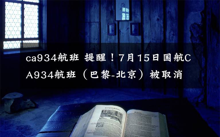 ca934航班 提醒！7月15日國(guó)航CA934航班（巴黎-北京）被取消