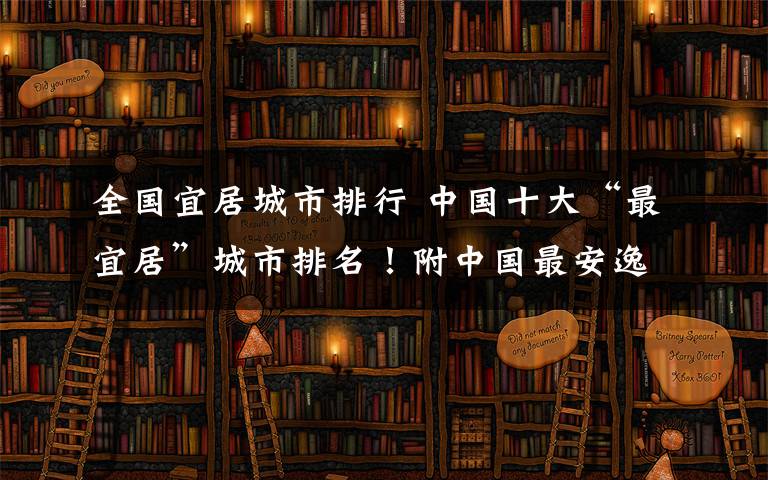 全國宜居城市排行 中國十大“最宜居”城市排名！附中國最安逸的10座城，二者重合就是你最理想的生活目的地！