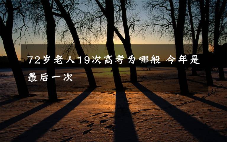 72歲老人19次高考為哪般 今年是最后一次