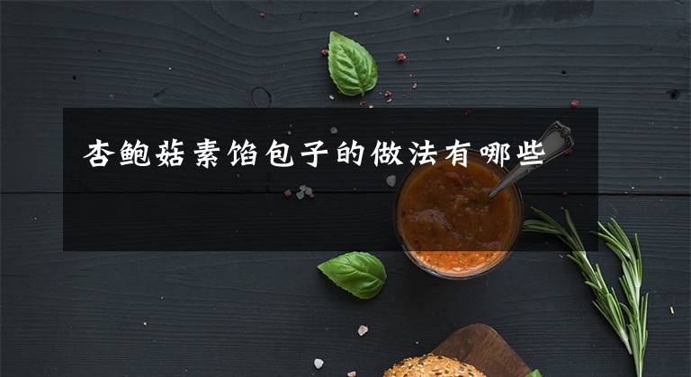 杏鮑菇素餡包子的做法有哪些