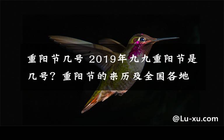 重陽節(jié)幾號 2019年九九重陽節(jié)是幾號？重陽節(jié)的來歷及全國各地習(xí)俗盤點(diǎn)