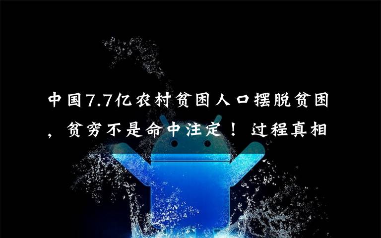 中國7.7億農(nóng)村貧困人口擺脫貧困，貧窮不是命中注定！ 過程真相詳細揭秘！