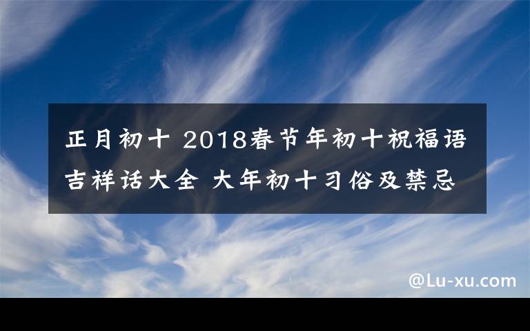 正月初十 2018春節(jié)年初十祝福語吉祥話大全 大年初十習(xí)俗及禁忌有哪些