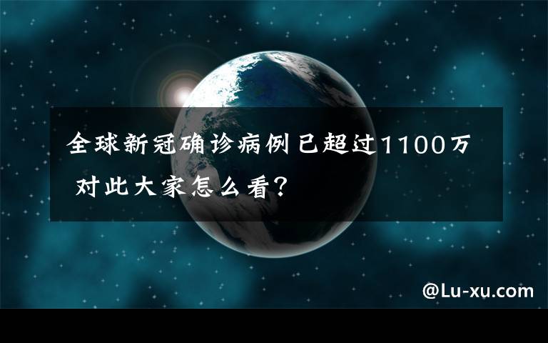 全球新冠確診病例已超過1100萬 對此大家怎么看？