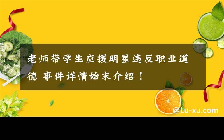 老師帶學(xué)生應(yīng)援明星違反職業(yè)道德 事件詳情始末介紹！