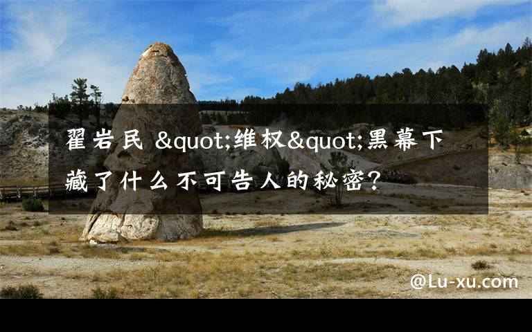 翟巖民 "維權(quán)"黑幕下藏了什么不可告人的秘密？