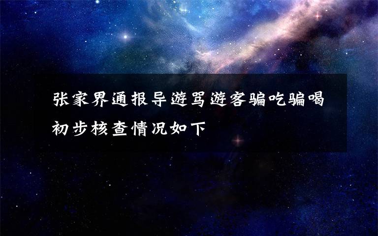  張家界通報導游罵游客騙吃騙喝 初步核查情況如下