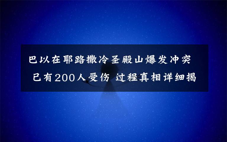 巴以在耶路撒冷圣殿山爆發(fā)沖突 已有200人受傷 過程真相詳細(xì)揭秘！