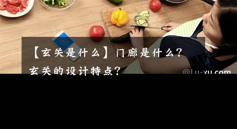 【玄關是什么】門廊是什么？玄關的設計特點？