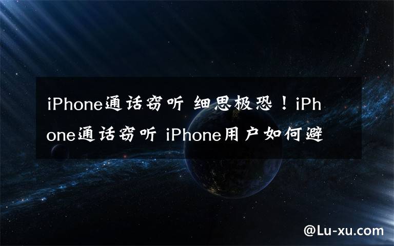 iPhone通話竊聽 細思極恐！iPhone通話竊聽 iPhone用戶如何避開因該缺陷受到攻擊?