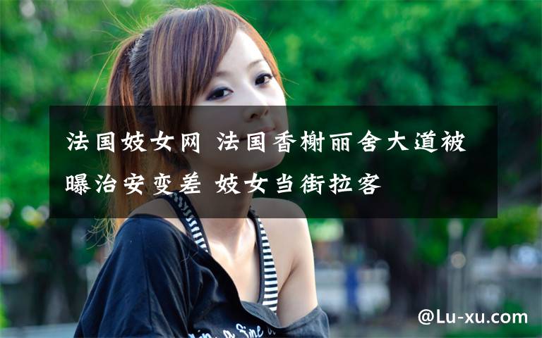 法國妓女網(wǎng) 法國香榭麗舍大道被曝治安變差 妓女當(dāng)街拉客