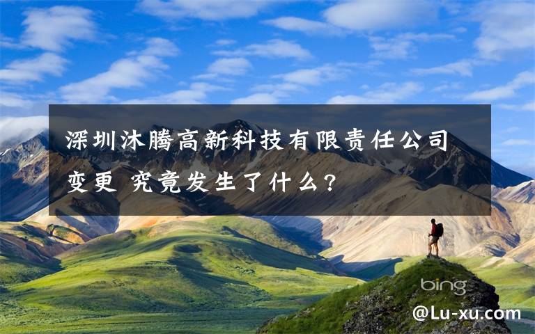 深圳沐騰高新科技有限責(zé)任公司變更 究竟發(fā)生了什么?