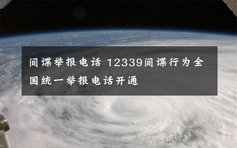 間諜舉報電話 12339間諜行為全國統(tǒng)一舉報電話開通