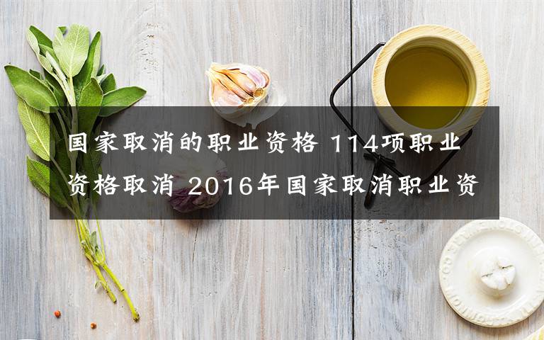 國家取消的職業(yè)資格 114項職業(yè)資格取消 2016年國家取消職業(yè)資格證一覽表