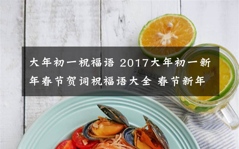 大年初一祝福語 2017大年初一新年春節(jié)賀詞祝福語大全 春節(jié)新年送客戶短信祝福語