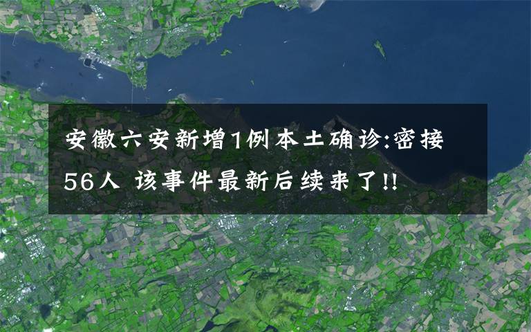 安徽六安新增1例本土確診:密接56人 該事件最新后續(xù)來了!!