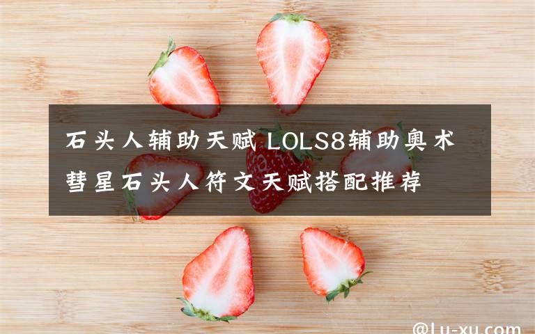 石頭人輔助天賦 LOLS8輔助奧術(shù)彗星石頭人符文天賦搭配推薦