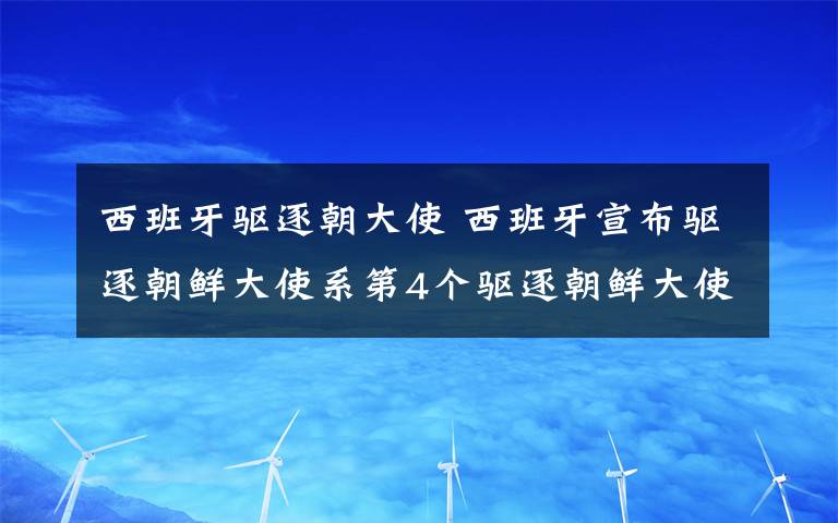 西班牙驅(qū)逐朝大使 西班牙宣布驅(qū)逐朝鮮大使系第4個(gè)驅(qū)逐朝鮮大使國家