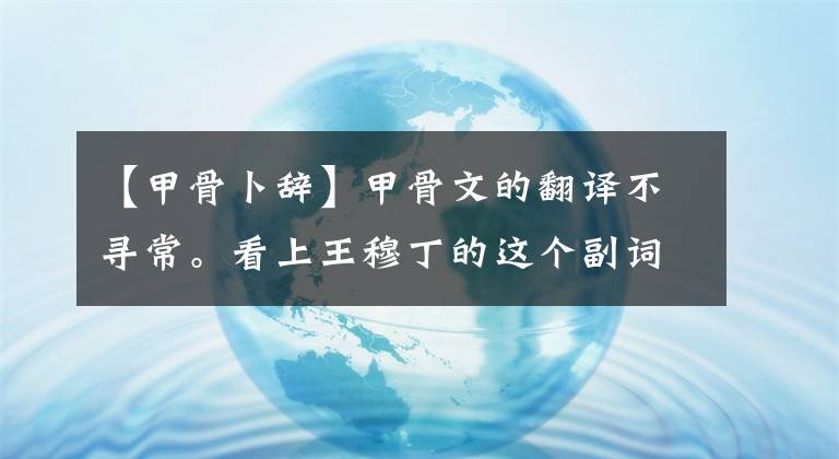 【甲骨卜辭】甲骨文的翻譯不尋常?？瓷贤跄露〉倪@個(gè)副詞就知道了