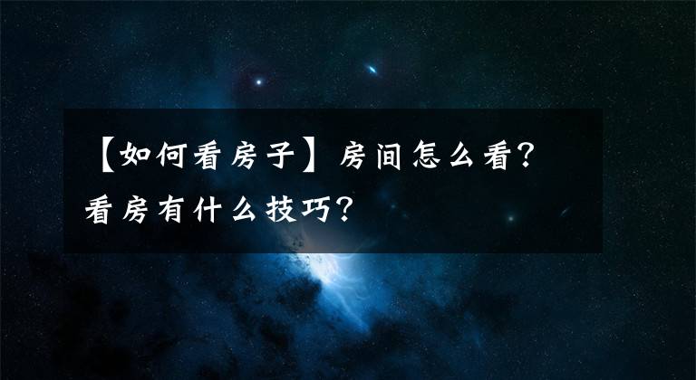 【如何看房子】房間怎么看？看房有什么技巧？