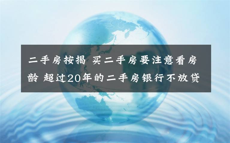 二手房按揭 買二手房要注意看房齡 超過20年的二手房銀行不放貸