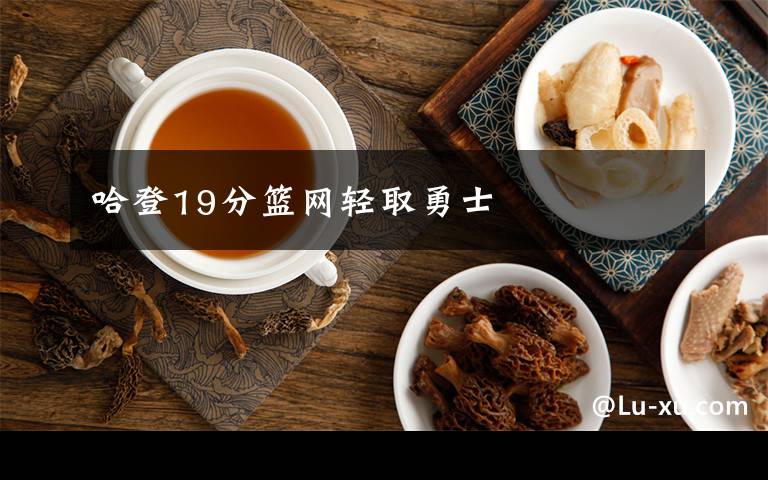 哈登19分籃網(wǎng)輕取勇士