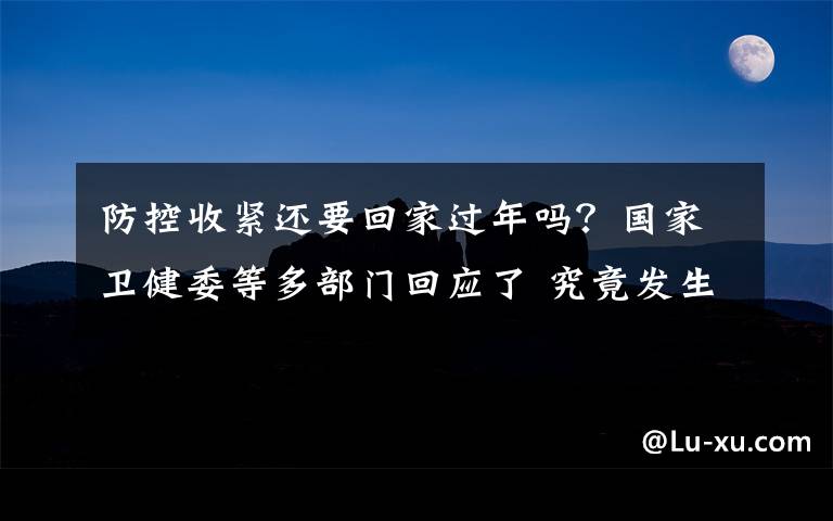 防控收緊還要回家過年嗎？國家衛(wèi)健委等多部門回應(yīng)了 究竟發(fā)生了什么?