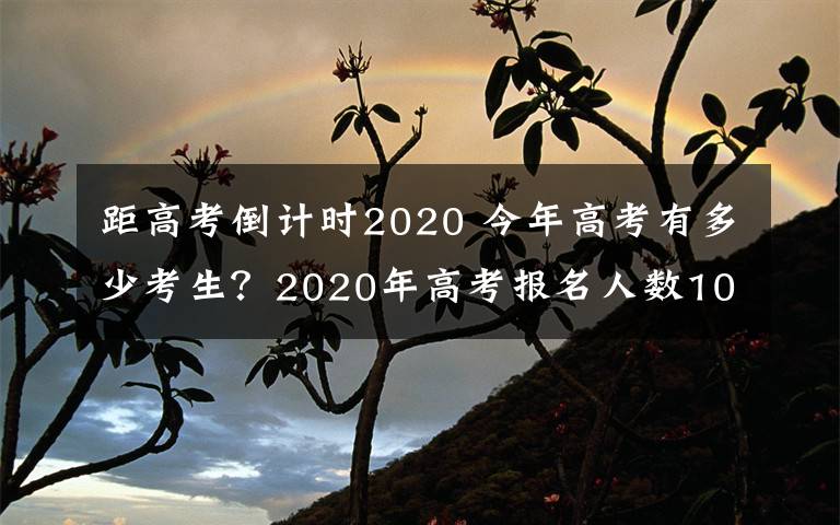 距高考倒計時2020 今年高考有多少考生？2020年高考報名人數(shù)1071萬 高考倒計時98天