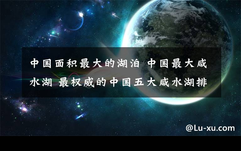 中國(guó)面積最大的湖泊 中國(guó)最大咸水湖 最權(quán)威的中國(guó)五大咸水湖排名