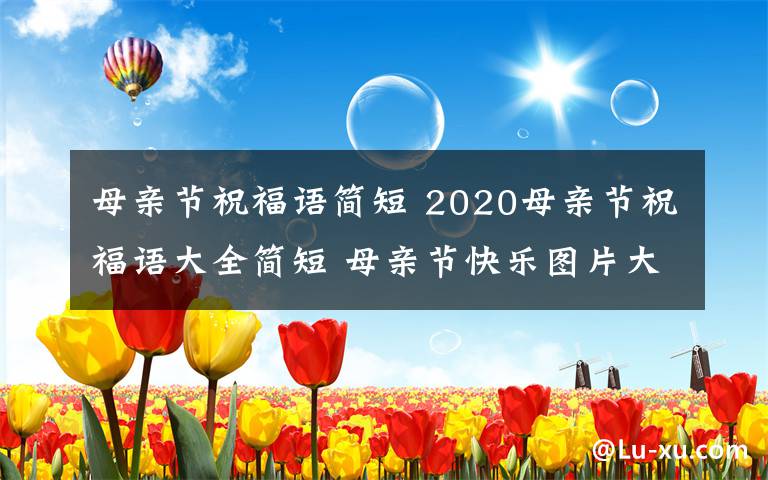 母親節(jié)祝福語(yǔ)簡(jiǎn)短 2020母親節(jié)祝福語(yǔ)大全簡(jiǎn)短 母親節(jié)快樂(lè)圖片大全帶字帶祝福語(yǔ)