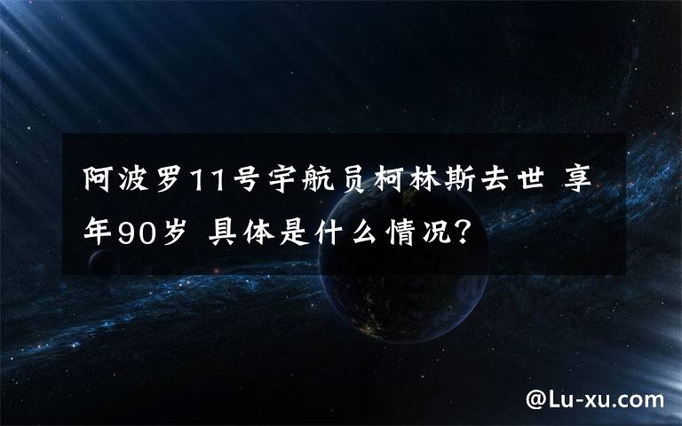 阿波羅11號(hào)宇航員柯林斯去世 享年90歲 具體是什么情況？