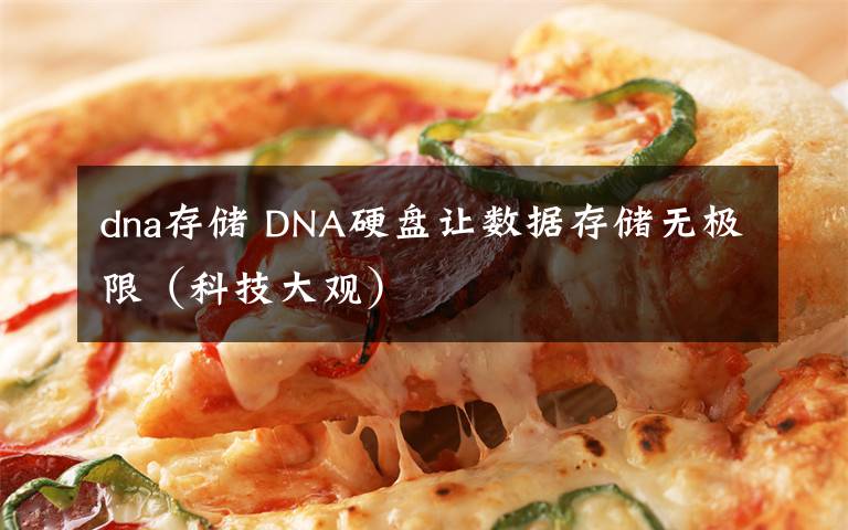 dna存儲 DNA硬盤讓數(shù)據(jù)存儲無極限（科技大觀）