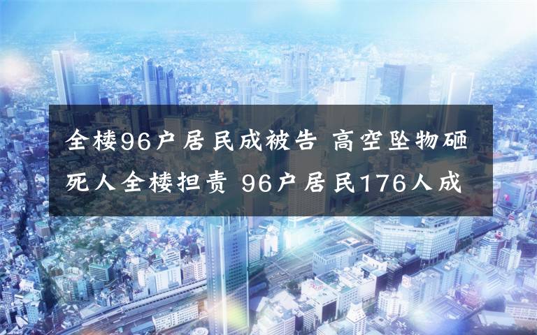 全樓96戶居民成被告 高空墜物砸死人全樓擔責 96戶居民176人成被告