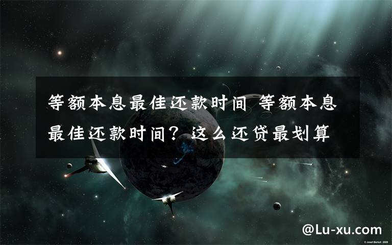 等額本息最佳還款時間 等額本息最佳還款時間？這么還貸最劃算！