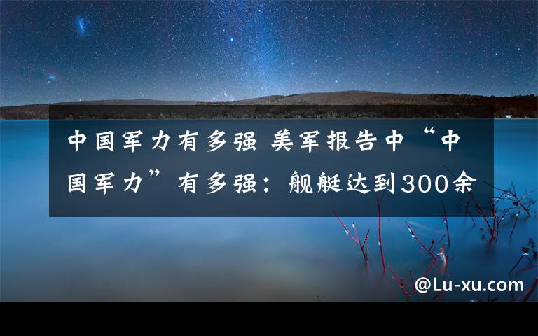 中國軍力有多強(qiáng) 美軍報(bào)告中“中國軍力”有多強(qiáng)：艦艇達(dá)到300余艘