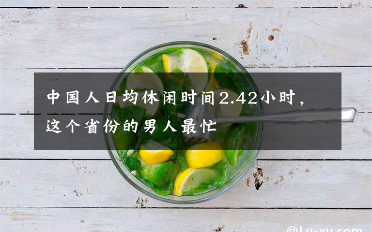 中國人日均休閑時間2.42小時，這個省份的男人最忙