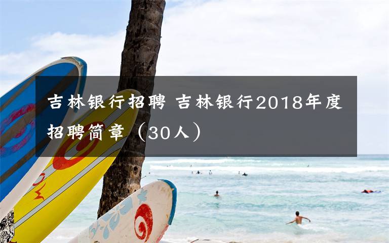 吉林銀行招聘 吉林銀行2018年度招聘簡章（30人）