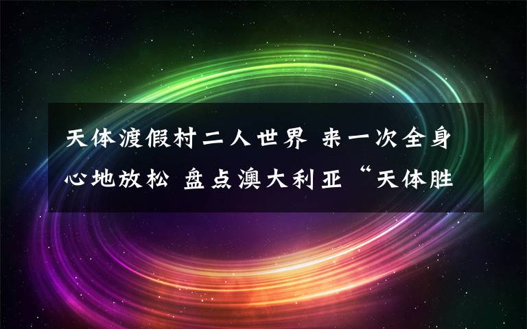 天體渡假村二人世界 來一次全身心地放松 盤點(diǎn)澳大利亞“天體勝地”