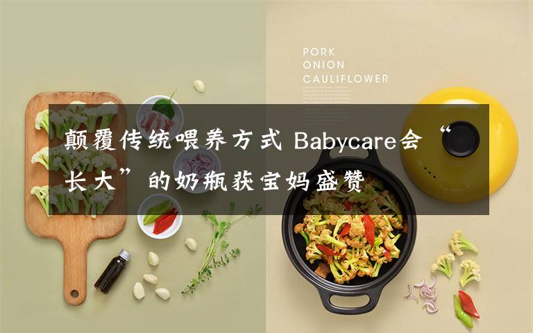 顛覆傳統(tǒng)喂養(yǎng)方式 Babycare會“長大”的奶瓶獲寶媽盛贊