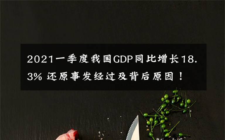 2021一季度我國GDP同比增長18.3% 還原事發(fā)經(jīng)過及背后原因！