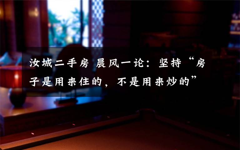 汝城二手房 晨風一論：堅持“房子是用來住的，不是用來炒的”定位