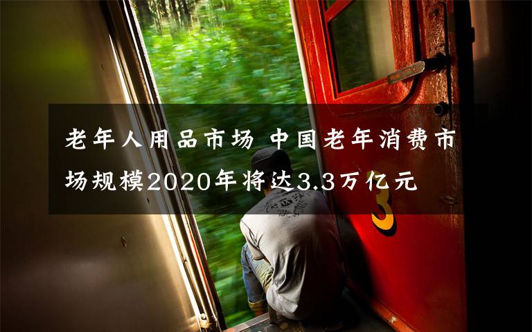 老年人用品市場 中國老年消費市場規(guī)模2020年將達3.3萬億元