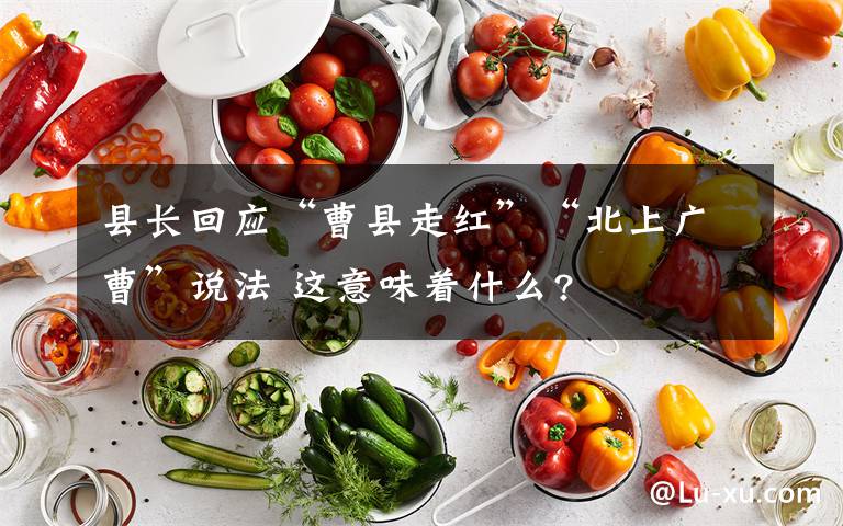 縣長回應(yīng)“曹縣走紅”“北上廣曹”說法 這意味著什么?