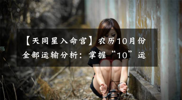 【天同星入命宮】農(nóng)歷10月份全部運(yùn)輸分析：掌握“10”運(yùn)行的契機(jī)