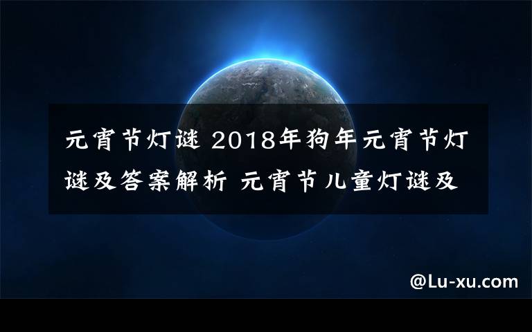 元宵節(jié)燈謎 2018年狗年元宵節(jié)燈謎及答案解析 元宵節(jié)兒童燈謎及答案大全