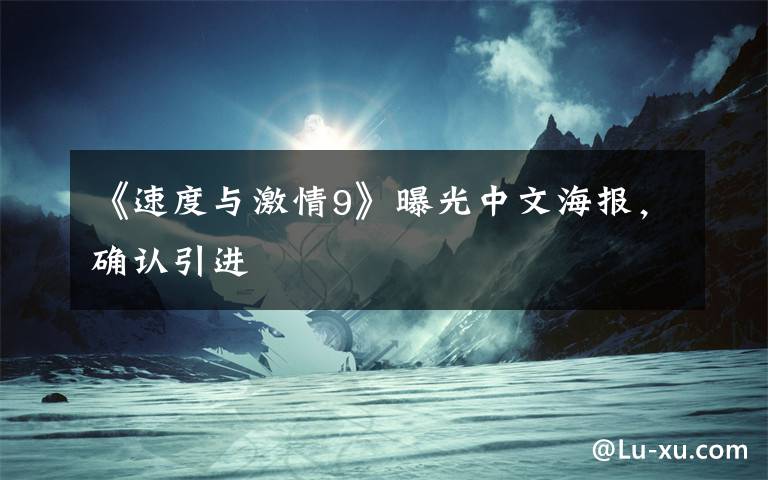 《速度與激情9》曝光中文海報(bào)，確認(rèn)引進(jìn)